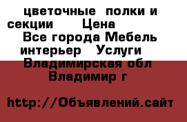 цветочные  полки и секции200 › Цена ­ 200-1000 - Все города Мебель, интерьер » Услуги   . Владимирская обл.,Владимир г.